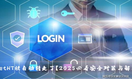 tpwalletHT被自动转走了?2025必看安全对策与解决方案!