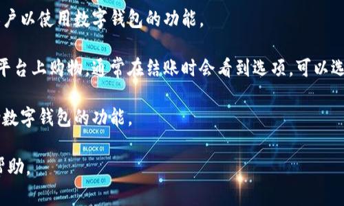 数字钱包的入口通常可以通过以下几种方式找到：

1. **移动应用**：大多数数字钱包都有自己的移动应用。你可以在应用商店（如Apple App Store或Google Play Store）搜索你要使用的数字钱包名字，例如“支付宝”、“微信支付”、“Apple Pay”等，下载安装后打开应用即可找到数字钱包的入口。

2. **官方网站**：许多数字钱包也提供网页版，你可以通过浏览器访问他们的官方网站，登录你的账户以使用数字钱包的功能。

3. **社交媒体或在线平台**：一些社交媒体或电子商务平台也集成了数字钱包功能。如果你在这些平台上购物，通常在结账时会看到选项，可以选择使用数字钱包进行支付。

4. **智能设备**：如果你使用的是智能手机或智能手表，通常情况下，这些设备的设置菜单中会包含数字钱包的功能。

如果你具体想要了解的是某个特定的数字钱包的入口，可以提供更多信息，我将可以给出更详细的帮助。