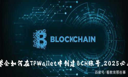 立即学会如何在TPWallet中创建BCH账号,2025必看指南