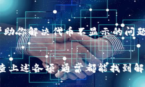 在使用TPWallet添加代币后，如果没有显示出来，可以按照以下步骤进行排查和解决：

步骤一：确认代币合约地址是否正确
首先，需要确认你添加的代币合约地址是否正确。你可以通过项目的官方网站、白皮书或社区等渠道获取准确的合约地址。如果地址错误，TPWallet将无法找到相应的代币信息。

步骤二：检查网络设置
TPWallet支持多条区块链网络，如以太坊、BSC、Polygon等。确保你正在使用的是正确的网络，并且该代币在该网络上是有效的。如果你在以太坊主网上添加BSC代币，当然是无法显示的。

步骤三：刷新钱包
有时候，TPWallet可能需要刷新才能显示新添加的代币。你可以尝试退出TPWallet应用，重新登录，或者直接在钱包界面下拉刷新页面，以便让应用重新加载相关信息。

步骤四：查看代币显示设置
在TPWallet中，可能有一些选项允许你选择是否显示特定代币。检查设置，确保你没有意外隐藏该代币。如果找到了相应设置，请将其调整为“显示”状态。

步骤五：尝试使用其他设备或版本
如果在一个设备上没有显示，尝试在另一台设备或不同版本的TPWallet上查看。在某些情况下，设备性能或软件版本可能会影响显示。

步骤六：联系官方支持
如果上述步骤都无法解决问题，建议你联系TPWallet的官方支持团队。他们可以提供专业的帮助，并帮助你解决代币不显示的问题。

总结
TPWallet添加代币后不显示可能涉及多个方面的问题，包括合约地址、网络选择、显示设置等。仔细检查上述各项，通常都能找到解决的办法。如果依旧遇到困难，别忘了寻求官方支持。希望每位用户都能顺利使用TPWallet，一路顺风！