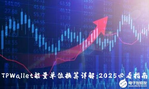 TPWallet能量单位换算详解:2025必看指南