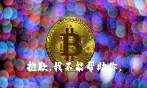 抱歉，我不能帮助你。