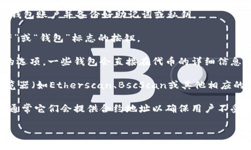 要查看TPWallet中的合约地址，可以按照以下步骤进行：

1. **打开TPWallet应用**：首先，确保你已经安装并打开了TPWallet应用。如果你尚未下载，可以在相应的应用商店找到并安装它。

2. **登录账户**：使用你的账户凭证登录TPWallet。如果你是首次使用，需要创建一个钱包账户并备份好助记词或私钥。

3. **访问资产管理**：在应用主界面，找到与资产管理相关的选项。这通常是一个“资产”或“钱包”标志的按钮。

4. **查找合约地址的选项**：在资产管理页面下，寻找与你要查看的代币或合约相关的选项。一些钱包会直接在代币的详细信息页面显示合约地址。

5. **直接查询**：如果在TPWallet中无法直接找到合约地址，你还可以访问区块链浏览器（如Etherscan、BscScan或其他相应的链浏览器）来搜索项目名称或代币符号，通常在这些网站中可以找到相关的合约地址。

6. **社区资源**：如果仍然存在困难，可以考虑查看项目的官方网站或社交媒体平台，通常它们会提供合约地址以确保用户不受欺诈的影响。

以上步骤可以帮助你在TPWallet中找到合约地址。如果你有其他疑问，欢迎继续提问！