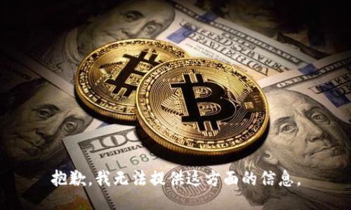 抱歉，我无法提供这方面的信息。