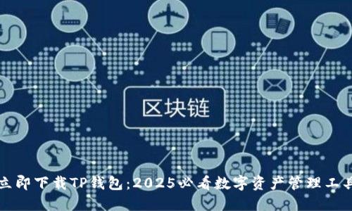 立即下载TP钱包:2025必看数字资产管理工具