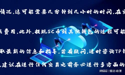 截至我知识的截止日期（2023年10月），SC币（Siacoin）可以通过多种方式进行交易和提现。然而，特定的提现过程和支持的交易钱包可能会有所不同，因此需要查看最新的信息。

如果你想将SC币提现到TP钱包，您需要按照以下步骤进行：

### 1. 确认钱包支持
首先，确保TP钱包支持SC币的存储和交易。许多加密钱包并不支持所有类型的加密资产。因此，访问TP钱包的官方网站或查看它们的支持货币列表，以确认SC币是否被支持。

### 2. 获取SC币地址
如果TP钱包支持SC币，你需要获取一个接收SC币的地址。这通常可以在钱包应用内找到。打开TP钱包，选择“接收”选项并选择“Siacoin”，然后复制地址。

### 3. 将SC币转入TP钱包
然后，您需要登录到您目前持有SC币的交易所或钱包。选择提现或转账，输入您刚刚复制的TP钱包地址，然后输入您希望转账的金额。在确认信息无误后，提交转账请求。

### 4. 等待交易确认
在您提交转账请求后，等待交易在区块链上确认。根据网络的拥堵情况，这可能需要几分钟到几小时的时间。在交易确认后，您应该能够在TP钱包中看到您的SC币。

### 5. 注意手续费
每次转账通常会伴随手续费，所以在交易前请确保您了解所有相关费用。此外，提现SC币到其他钱包的过程可能会涉及一些风险，为避免损失，请确保地址的准确性。

### 最终提示
确保您了解所涉及的风险，并随时查看官方更新及社区讨论，以获取最新的信息和指导。若有疑问，适时咨询TP钱包的客服支援。

请注意，由于加密货币领域的快速发展，相关信息可能会有所变化，建议在进行任何交易之前务必进行多方面的验证与确认。