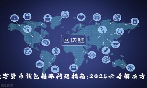 数字货币钱包转账问题指南:2025必看解决方案