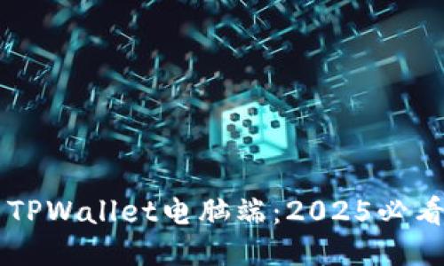 立即安装TPWallet电脑端:2025必看详细指南