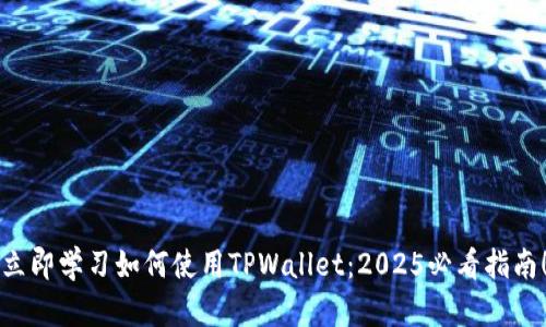 立即学习如何使用TPWallet:2025必看指南!