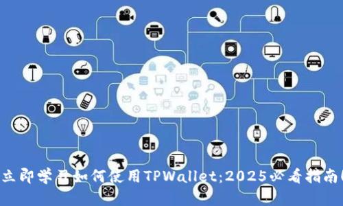 立即学习如何使用TPWallet:2025必看指南!
