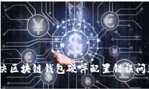 2025必看：如何解决区块链钱包硬件配置错误问题，立即提升安全性