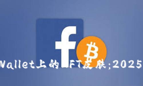 立即获取！TPWallet上的NFT皮肤：2025必看潮流新宠