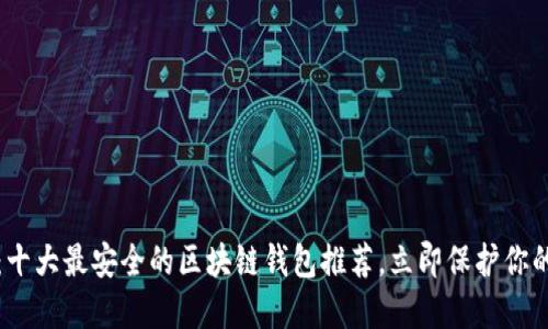 2025必看：十大最安全的区块链钱包推荐，立即保护你的数字资产！