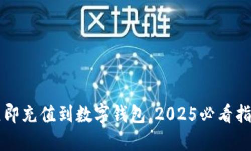 立即充值到数字钱包，2025必看指南