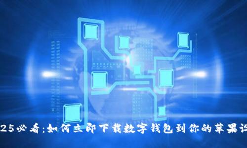2025必看：如何立即下载数字钱包到你的苹果设备