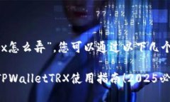 关于“tpwallettrx怎么弄”，您可以通过