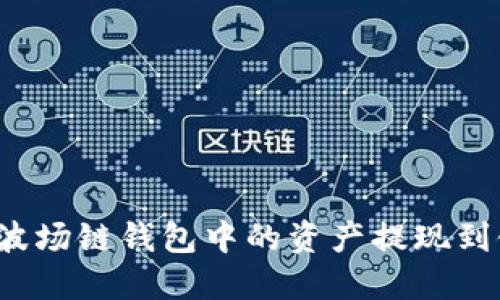 2025必看:如何将TP波场链钱包中的资产提现到银行卡,立即操作指南