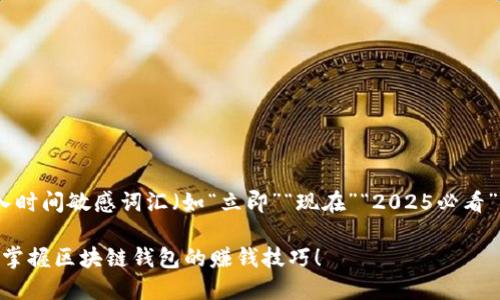 思考一个的,加入时间敏感词汇(如“立即”“现在”“2025必看”),促使读者点击
2025必看:立即掌握区块链钱包的赚钱技巧!