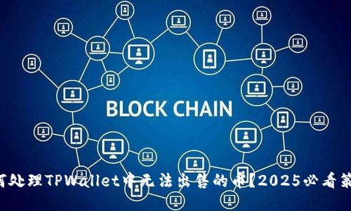 如何处理TPWallet中无法出售的币?2025必看策略!