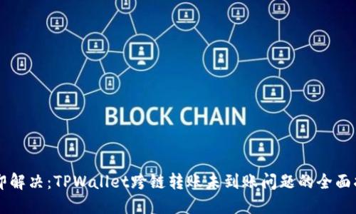 立即解决:TPWallet跨链转账未到账问题的全面指南
