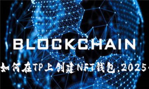 立即了解如何在TP上创建NFT钱包，2025必看攻略！
