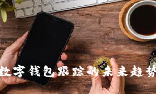 2025必看:数字钱包跟踪的未来趋势与实用指南