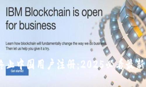 ziaotitpwallet终止中国用户注册：2025必看最新动态与影响分析！