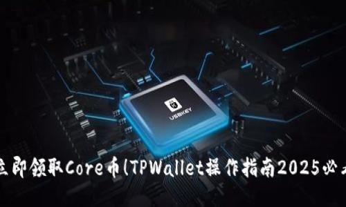 立即领取Core币！TPWallet操作指南2025必看