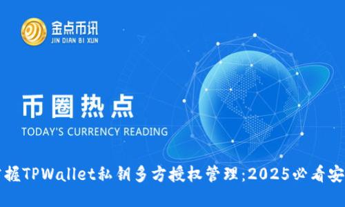 立即掌握TPWallet私钥多方授权管理：2025必看安全策略
