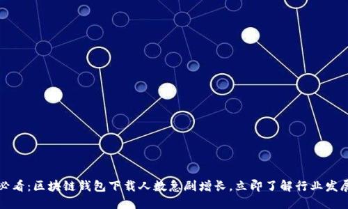 2025必看：区块链钱包下载人数急剧增长，立即了解行业发展趋势！