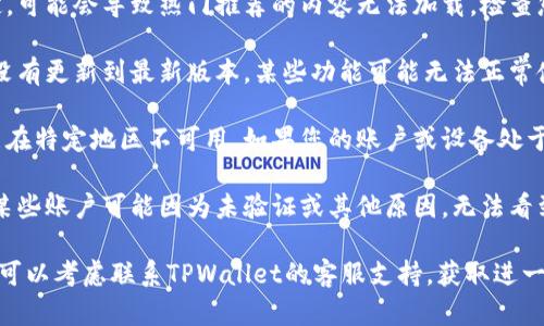 可能您在使用TPWallet时没有能看到热门推荐的原因有以下几种：

1. **缓存问题**：您的应用可能存在缓存问题，导致热门推荐无法正确加载。尝试清除TPWallet的缓存或重新启动应用。

2. **网络问题**：如果网络连接不稳定，可能会导致热门推荐的内容无法加载。检查您的网络连接，确保它正常工作。

3. **版本更新**：有时，如果应用程序没有更新到最新版本，某些功能可能无法正常使用。请确保您的TPWallet是最新版本。

4. **区域限制**：某些功能或内容可能在特定地区不可用。如果您的账户或设备处于受限地区，热门推荐可能不会显示。

5. **账户问题**：检查您的账户状态，某些账户可能因为未验证或其他原因，无法看到所有功能。

如果经过以上步骤仍然无法解决问题，可以考虑联系TPWallet的客服支持，获取进一步的帮助和指导。