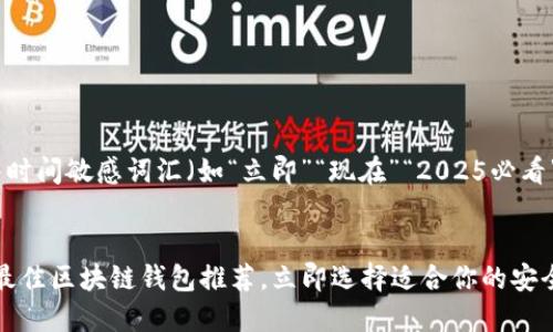 思考一个的，加入时间敏感词汇（如“立即”“现在”“2025必看”），促使读者点击


2025必看：全球最佳区块链钱包推荐，立即选择适合你的安全方案