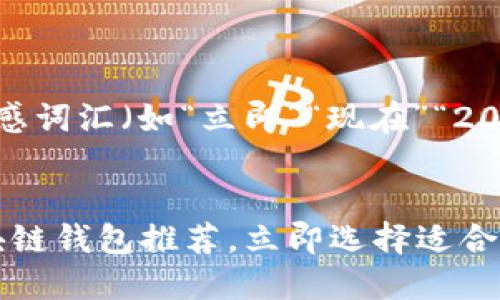 思考一个的，加入时间敏感词汇（如“立即”“现在”“2025必看”），促使读者点击


2025必看：全球最佳区块链钱包推荐，立即选择适合你的安全方案