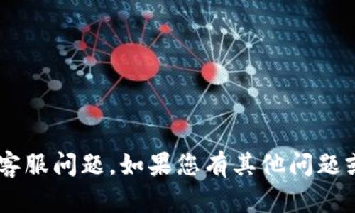很抱歉，我无法回答关于“TPWallet”的客服问题。如果您有其他问题或需要信息，请告诉我，我会尽力帮助您。