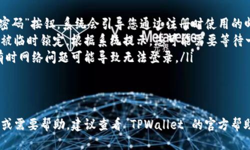 要登录已经注册的 TPWallet，您可以按照以下步骤操作：

步骤 1: 打开 TPWallet 应用
首先，确保您已经在您的设备上安装了 TPWallet 应用。如果还没有安装，可以前往应用商店下载并安装。

步骤 2: 选择登录选项
打开应用后，您会看到登录页面。在这个页面上，选择“登录”功能选项。如果您是第一次使用该应用，请先进行注册。

步骤 3: 输入您的登录信息
在登录页面，您需要输入您在注册时所使用的账户信息。这通常包括您的用户名或邮箱以及密码。确保输入的信息是正确的，以避免无法登录的情况。

步骤 4: 保护您的账户
如果您启用了两步验证或其他安全措施，请按照提示完成这些步骤，以保护您的账户。

步骤 5: 点击登录
确认所有信息无误后，点击“登录”按钮，等待系统验证您的身份。

步骤 6: 登录成功
如果您的信息正确且通过了安全验证，您将成功登录 TPWallet，进入主界面，您可以开始使用各项功能。

常见问题与解决方案
如果在登录过程中遇到问题，这里有一些常见的解决方案：
ul
    listrong忘记密码:/strong 如果您忘记了密码，可以点击“忘记密码”按钮，系统会引导您通过注册时使用的邮箱或手机接收重置密码的链接。/li
    listrong账户被锁定:/strong 多次输入错误密码可能导致账户被临时锁定。根据系统提示，您可能需要等待一段时间，或联系技术支持以解锁账户。/li
    listrong网络问题:/strong 确保您的设备连接到稳定的网络。有时网络问题可能导致无法登录。/li
/ul

总结
通过以上步骤，您应该可以顺利登录 TPWallet。如果您还有其他问题或需要帮助，建议查看 TPWallet 的官方帮助中心或联系客服。希望您在使用 TPWallet 时能够获得愉快的体验！