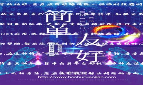 如果您的TPWallet在转换币时出现了“卡死”的情况，可以尝试以下几种解决方法：

1. 检查网络连接
首先，请确认您的网络连接是否正常。一个稳定的网络是进行任何加密货币交易的基础。如果您的设备连接的Wi-Fi或移动数据信号不稳定，可能会导致交易无法完成。

2. 重启应用
关闭TPWallet应用程序再重新打开，可能帮助重新连接到服务器，尝试恢复正常的功能。重启应用能够清除一些临时缓存问题，改善应用性能。

3. 检查交易状态
在进行币种转换时，通常会有一个交易记录或状态页面。请查看该页面，确认您的交易是否已被处理或仍在等待中。如果交易被卡住，您可以考虑取消该交易，重新尝试。

4. 更新应用
确认TPWallet应用程序是不是最新版本。如果不是，请到应用商店中检查并更新到最新版本，更新后重新启动应用，进行币种转换操作。

5. 清理缓存数据
应用有时会因为缓存数据过多而出现问题。您可以进入手机的设置，找到TPWallet应用，选择“清除缓存”来释放存储，看看问题是否得到解决。

6.联系客服支持
如果以上方法都无效，请联系TPWallet的客服支持团队。他们可以提供更专业的帮助，解决您所遇到的问题。在联系客服时，尽量提供详细的信息，比如交易时间、交易金额等，以帮助他们更快地解决问题。

7. 等待恢复
如果您发现TPWallet的其他用户也面临同样的问题，这可能是系统故障导致的。在这种情况下，您可以选择耐心等待，看看系统是否会在短时间内恢复功能。

8. 使用其他途径转换币
如果TPWallet长时间无法使用，您可考虑其他交易平台或钱包进行币种转换。许多其他加密货币交易平台都提供币种充值和转换的功能，不妨尝试一下。

总结
无论如何，在进行加密货币交易时，保持冷静，尤其是在交易出现问题时。通过以上几种方法，您应该能找到解决问题的方向。若情况没有改善，与专业人员的联系将是解决问题的关键。

如果之后需要进一步的信息或技术支持，请随时询问。