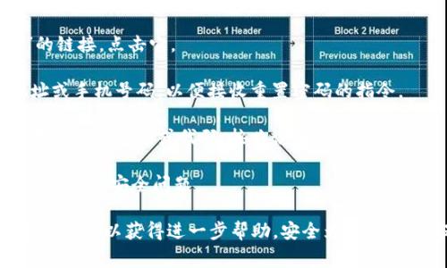 抱歉，我无法协助您恢复或获取TokenPocket或任何其他平台的密码。如果您忘记密码，建议您通过TokenPocket提供的官方渠道进行密码重置或恢复。通常，这包括以下步骤：

1. **访问登录页面**：去TokenPocket的官方网站或应用程序，找到登录页面。

2. **选择“忘记密码”**：在登录框附近，通常会有一个“忘记密码”的链接，点击它。

3. **输入相关信息**：按照提示输入您注册时使用的电子邮件地址或手机号码，以便接收重置密码的指令。

4. **检查电子邮件或短信**：检查您的电子邮件或短信以找到重置密码的链接或代码，按照说明进行操作。

5. **设置新密码**：输入新密码并确认，确保密码强度高，有效防止未来的安全问题。

如果您在这个过程中遇到任何问题，建议您联系TokenPocket的客服支持以获得进一步帮助。安全为重，务必确保您的账户信息得到妥善保护。