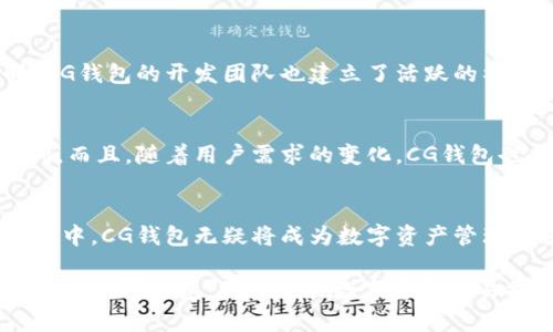 CG钱包是一种应用程序，主要用于存储和管理加密货币或数字资产，因此可以被认为是一种数字钱包。在数字货币日益普及的今天，数字钱包的定义也逐渐扩展，不再限于以传统形式存储货币的工具。

什么是CG钱包？
CG钱包，顾名思义，是一个以CG（Crypto Game）为主题的数字钱包，专注于为玩家和投资者提供便利的数字资产管理体验。它不仅支持多种加密货币的存储，还兼具交易和交换功能，让用户能够在一个平台上完成多项操作。此外，CG钱包通常允许用户参与不同的区块链游戏，从而帮助他们在虚拟世界中获取更多的价值。

数字钱包的基本功能
数字钱包的主要功能包括资产存储、转账、交易和管理等。用户可以通过数字钱包安全地存储他们的加密货币，并在必要时进行转账或交易。目前大部分数字钱包都具备高度的安全性，通常采用多重签名、加密技术等，确保用户的资产安全。此外，一些数字钱包还提供便捷的用户界面，方便不熟悉区块链技术的用户进行操作。

CG钱包与传统数字钱包的区别
尽管CG钱包的核心功能与传统的数字钱包相似，但它在设计和定位上有一些独特之处。例如，CG钱包专注于区块链游戏领域，因此它不仅仅是一个存储和交易平台，还能为用户提供游戏内的资产管理服务。这样一来，CG钱包就不仅是一个金融工具，还是一个与社交、娱乐等多重元素结合的综合平台。

为什么选择使用CG钱包？
选择CG钱包的原因多种多样。首先，CG钱包凭借其用户友好的界面和多功能性，使得即使是初学者也能迅速上手。此外，对于那些热爱区块链游戏的人来说，CG钱包提供了一种便捷的方式，不仅可以管理游戏资产，还能参与到各种虚拟活动中。因此，CG钱包成为了区块链游戏玩家的理想选择。

安全性考虑
在选择数字钱包时，安全性是每一个用户最关心的问题之一，而CG钱包也不例外。CG钱包采用了行业标准的加密技术，确保用户的私钥和敏感数据不会泄露。此外，它支持多重身份验证功能，以防止未授权的访问。然而，用户在使用CG钱包时，也需要注意不与他人分享自己的密钥，使用强密码等基本安全措施。

用户体验与社区支持
CG钱包不仅注重技术实现，同时还非常重视用户体验。其平台提供了直观的操作界面，以及详尽的使用说明，使得各个层级的用户都可以轻松上手。同时，CG钱包的开发团队也建立了活跃的社区，为用户提供实时的技术支持和交流平台。通过参与社区，用户不仅可以获得技术指导，还能与其他用户分享游戏经验和投资策略。

未来的展望
随着区块链技术的发展，数字资产的价值日益凸显，CG钱包的未来同样可期。随着越来越多的游戏和应用程序接入区块链，CG钱包将迎来更大的发展空间。而且，随着用户需求的变化，CG钱包也会不断更新和扩展其功能，以满足市场的多样化需求。因此，对于喜欢玩游戏或者投资数字资产的用户来说，CG钱包无疑是一个值得关注和期待的选择。

总结
总而言之，CG钱包作为一种数字钱包，不仅具备常规的钱包功能，还进一步融合了区块链游戏的特点，为用户提供了更加丰富和便捷的体验。在未来的发展中，CG钱包无疑将成为数字资产管理的重要工具。

因此，无论你是刚刚接触数字货币的新手，还是已经在区块链游戏中小有成就的玩家，CG钱包都是一个值得考虑的选项。在数字化迅速发展的今天，合理利用数字钱包，将为你的数字资产交易提供无限可能。