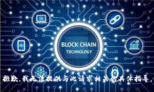抱歉，我无法提供与此请求相关的具体指导。