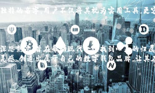 数字钱包名字推荐：小众霸气女性风格的完美选择

在数字钱包的世界里，名字不仅仅是一个标识，更是品牌个性与用户情感的共鸣。对于许多寻求独特与个性化的女性而言，选择一个小众而不失霸气的数字钱包名称，是展现自我风格的重要一步。本文将为您推荐一系列小众却充满个性的数字钱包名字，帮助您在2025年获得更多的关注与认可。

一、数字钱包小众霸气名字的意义
小众霸气的数字钱包名称，不仅是一种个性化的表达方式，同时也反映了使用者的品味与选择。这样的名字往往独具匠心，能够很好地传达出品牌的独特风格与市场定位。
随着数字支付方式的兴起，越来越多的女性开始关注数字钱包的选择。她们要求的不仅仅是一个安全便捷的支付工具，更希望这个工具能与她们的个性、生活方式相匹配。因此，选择一个与众不同、带有女性力量感的名称，显得尤为重要。

二、霸气女性的特质
在选择数字钱包名称时，我们可以从现代女性的特质中寻找灵感。现代女性不仅追求独立、自信，更注重在生活中的表现力与影响力。这种类型的女性往往有自己的追求和目标，渴望一种符合自己身份的独特智能工具。
因此，一个霸气的名字，往往能够展现出女性的力量与勇气，它不仅是一种态度，更是一种生活方式的象征。

三、小众数字钱包名字推荐
下面是一些小众霸气女性风格的数字钱包名字推荐：

ul
    listrong“凰灵钱包”/strong：结合了“凰”这一象征女性力量的神鸟与“灵”的巧妙设计，展现出霸气而又灵动的特质。/li
    listrong“叶问钱包”/strong：取自中国功夫大师叶问，象征着女性的坚韧与勇气，同时又有一种文化底蕴。/li
    listrong“女王心钱包”/strong：直接传达出女性王者的气质，给人以强烈的存在感与威严感。/li
    listrong“FierceWallet” /strong：结合英语中的“Fierce（凶猛的、强烈的）”与“Wallet（钱包）”，简洁而有力，体现出强女性的个性。/li
/ul

四、如何选取小众霸气名字
选择一个小众霸气的数字钱包名字时，首先要考虑到目标用户的需求与心理。对于现代女性来说，钱包不仅仅是存放钱财的工具，更是她们个性表达与品质生活的象征。
因此，在命名时，可以考虑以下几点：
ul
    listrong个性化： /strong名字应符合女性特质，传达出力量与独立感。/li
    listrong文化内涵： /strong结合一些文化背景，可以赋予名字更深的意义。/li
    listrong易记性： /strong名字的发音应简洁易记，方便用户传播。/li
    listrong独特性： /strong避免过于大众化的名称，力求避免雷同。/li
/ul

五、数字钱包名字的市场影响
一个成功的数字钱包名字，能够对品牌的市场推广产生积极的影响。特别是在社交媒体时代，名称的传播效应愈发明显。透过独特的名字，用户不仅将其视为实用工具，更容易产生情感上的共鸣。
因此，企业在策划数字钱包时，应当深入研究目标用户，精准把握她们的心理需求，从而设计出更受欢迎的名称。

六、总结
总的来看，选择一个小众霸气的数字钱包名字不仅仅是为了吸引注意，更是为了赋予产品灵魂。我们推荐的这些名字，均经过深思熟虑，旨在帮助现代女性找到心灵的归属感。随着数字钱包市场的不断发展，我们相信，未来将会有更多独特而个性化的名称出现在公众视野中。
选择一个合适的名称，可以让品牌更具辨识度，为您在竞争中赢得更多优势。无论您是个人用户还是企业主，都可以从中找到灵感，创造出属于自己的数字钱包品牌，让其在2025年的市场中脱颖而出。

数字钱包, 女性品牌, 小众名字, 霸气风格/guanjianci