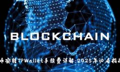 币安转TPWallet手续费详解：2025年必看指南
