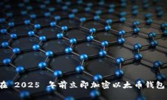 如何在 2025 年前立即加密以太币钱包私