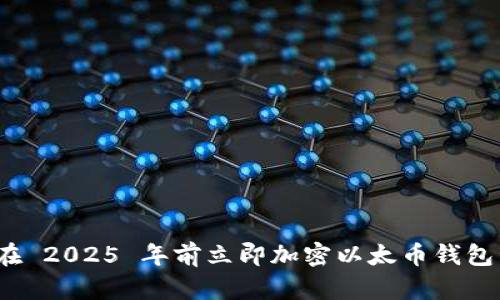 如何在 2025 年前立即加密以太币钱包私钥?