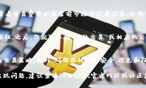 在TPWallet中进行TP交易的具体步骤通常涉及寻找和使用其内置的交易所功能。TPWallet是一个多链钱包，支持多种加密货币的存储与交易。以下是一般的操作指南，帮助你找到TPWallet中的TP交易所：

步骤一：打开TPWallet应用
首先，确保你已经下载并安装了TPWallet应用，并使用你的账户登录。如果你还没有账户，可以按照应用内的指导进行注册。

步骤二：查找