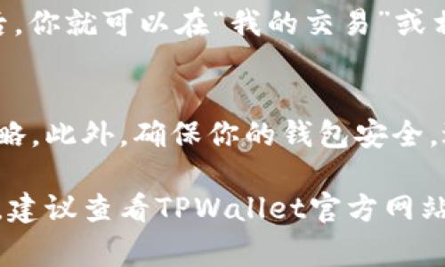 在TPWallet中进行TP交易的具体步骤通常涉及寻找和使用其内置的交易所功能。TPWallet是一个多链钱包，支持多种加密货币的存储与交易。以下是一般的操作指南，帮助你找到TPWallet中的TP交易所：

步骤一：打开TPWallet应用
首先，确保你已经下载并安装了TPWallet应用，并使用你的账户登录。如果你还没有账户，可以按照应用内的指导进行注册。

步骤二：查找