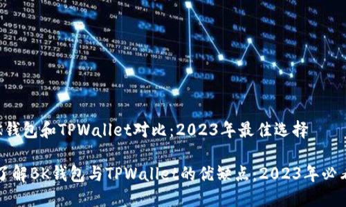 # BK钱包和TPWallet对比：2023年最佳选择

立即了解BK钱包与TPWallet的优缺点：2023年必看指南