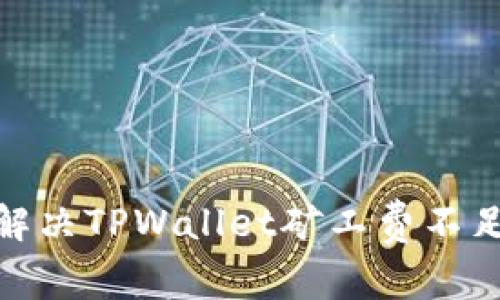 2025必看：解决TPWallet矿工费不足的终极指南