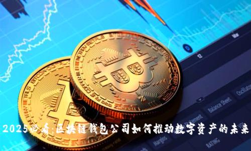2025必看：区块链钱包公司如何推动数字资产的未来