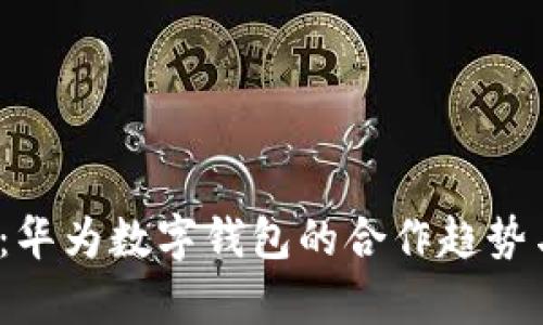 2025必看:华为数字钱包的合作趋势与前景分析