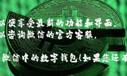 要查看微信钱包中的数字钱包（一般指微信零钱），您可以按照以下步骤进行操作：

### 第一步：打开微信
首先，确保您的手机中已安装并打开了微信应用程序。

### 第二步：进入支付界面
在微信的主界面底部，您会看到几个选项。点击下方的“我”选项，这通常在右下角。

### 第三步：选择钱包
在“我”的界面中，您会看到多个选项，其中有“支付”或“钱包”，点击进入。

### 第四步：查看零钱
在支付或钱包界面中，您可以看到“零钱余额”或“零钱”选项，点击进入即可查看您的余额及相关交易记录。

### 第五步：其他功能
在这个界面上，您还可以进行转账、提现、付款等功能。在这里操作也比较方便。

### 附加提示：
- 确保您的微信已经更新到最新版，以便享受最新的功能和界面。
- 如果您在使用过程中遇到问题，可以咨询微信的官方客服。

希望这些步骤能够帮助您顺利查看到微信中的数字钱包！如果您还有其他问题，欢迎随时询问。